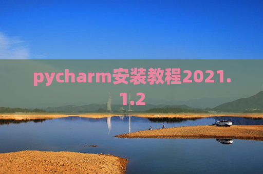 pycharm安装教程2021.1.2 pycharm安装教程2021.1.2